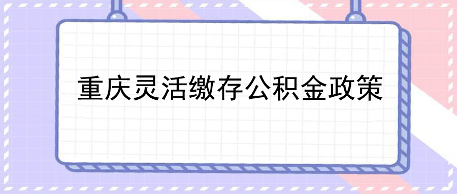 重庆灵活缴存公积金政策